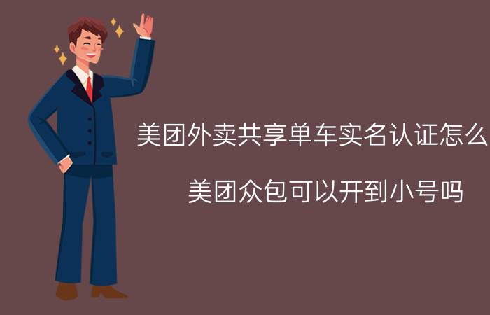 美团外卖共享单车实名认证怎么改 美团众包可以开到小号吗？